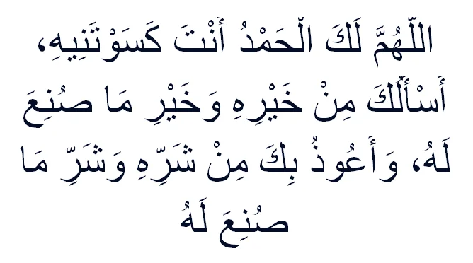 Dua at the Time of Dressing
Allaahumma lakal-hamdu 'Anta kasawtaneehi, 'as'aluka min khayrihi wa khayri maa suni'a lahu, wa 'a'oothu bika min sharrihi wa sharri ma suni'a lahu