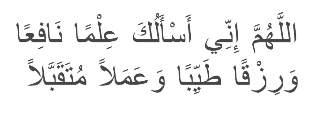 Allahumma inni as’aluka ‘ilman naafi’an, wa rizqan tayyiban, wa ‘amalan mutaqabbalan.