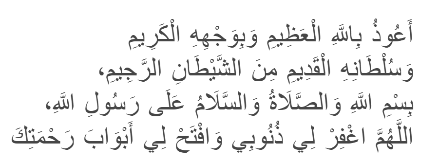 Dua for Arrival Holy place
"A'udhu billahi al-'Adheem wa bi-wajhihi al-Kareem wa sultanihi al-Qadeem min ash-Shaytan ir-Rajeem, Bismillahi wa as-salatu wa as-salamu 'ala Rasulillah, Allahumma ighfir li dhunubi wa aftah li abwaba rahmatik."