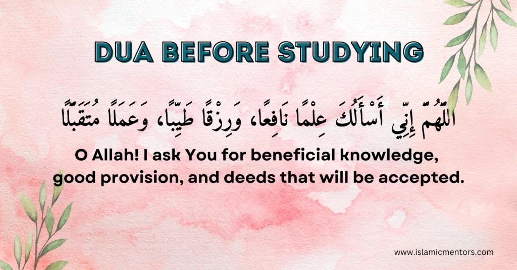 Dau before Studying
Allahumma inni as'aluka 'ilman naafi'an, wa rizqan tayyiban, wa 'amalan mutaqabbalan.