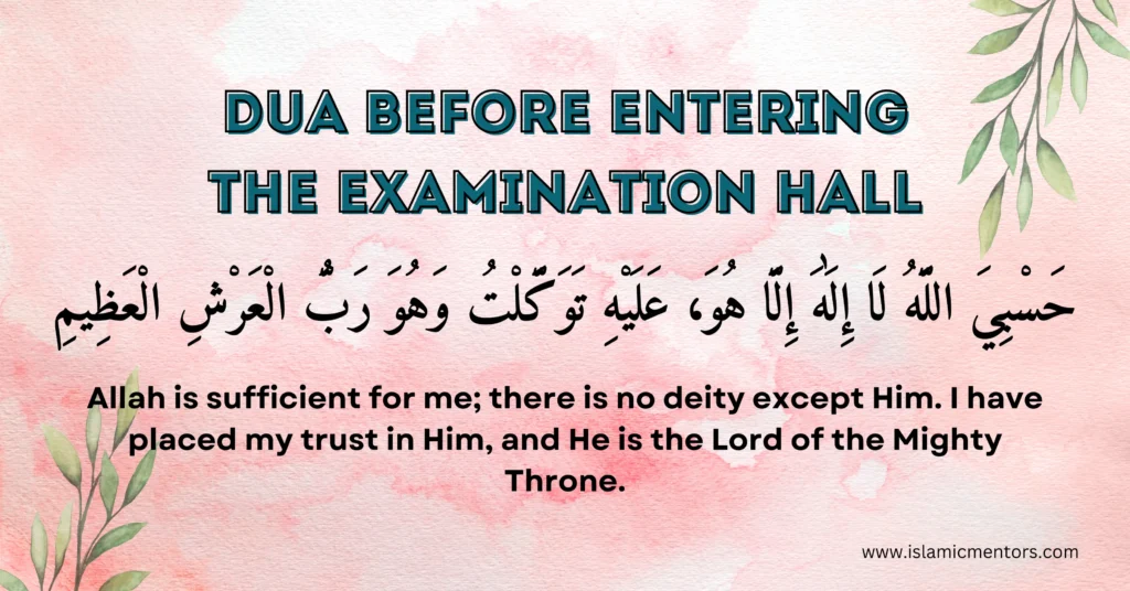 Dua Before Entering the Examination Hall
Hasbiyallahu la ilaha illa Huwa, 'alayhi tawakkaltu wa Huwa Rabbul 'arshil 'azim.