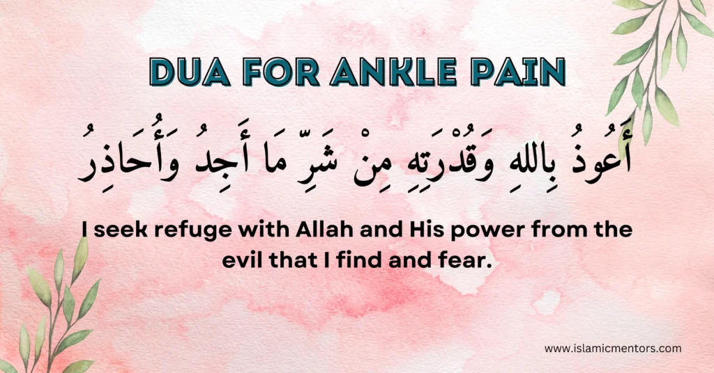 Dua for Ankle Pain
"A'udhu billahi wa-qudratihi min sharri ma ajidu wa-uhaziru."