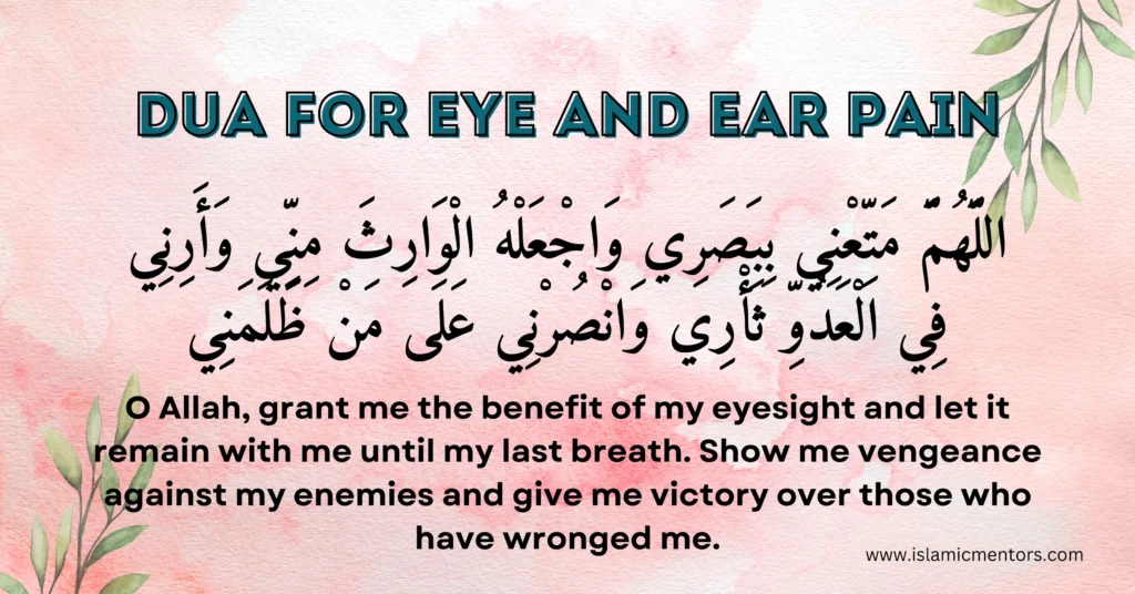 Dua for Eye and Ear Pain:
"Allahumma matti'ni bi-basari wa'j'alhu al-waritha minni wa arini fi al-aduwi tha'ri wa'nsurni 'ala man dhalamani."