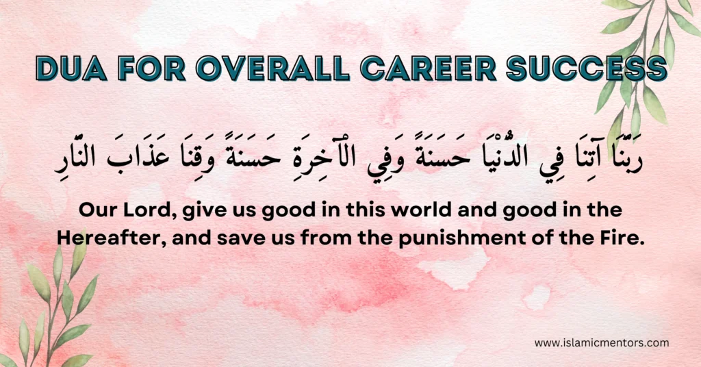 Dua for Overall Career Success
Rabbana atina fid-dunya hasanatan wa fil-akhirati hasanatan wa qina 'adhaban-nar.