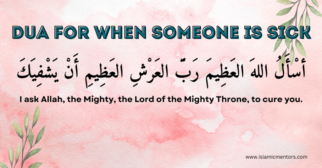 Dua When Someone is Sick
"As'alullaha al-'Azeem rabbal-'arshil-'azeemi an yashfika."