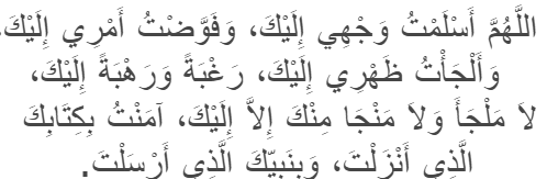 'Allahumma aslamtu wajhi ilaika, wa fawwadtu 'amri ilaika wa alja'tu dhahri ilaika, raghbatan wa rahbatan ilaika, la malja'a wa la manja minka illa ilaika. Amantu bikitabik al-ladhi anzalta wa binabiyyika al-ladhi arsalta'.