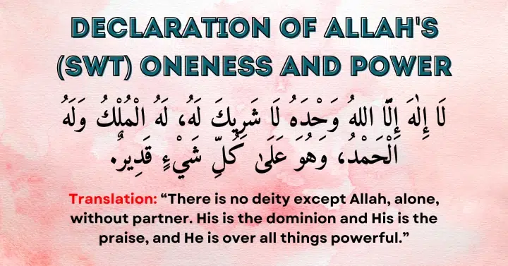 Declaration of Allah's (SWT) Oneness and Power: La ilaha illa Allah, wahdahu la sharika lahu, lahul-mulku wa lahul-hamdu, wa huwa 'ala kulli shay'in qadeer.