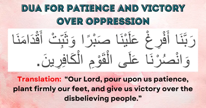 Dua for Patience and Victory Over Oppression: Rabbana afrigh' alayna sabran wa thabbit aqdamana wansurna' ala al-qawmil kafirin.