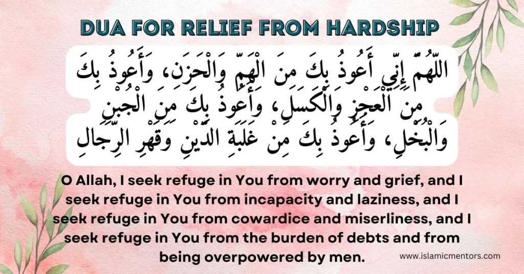 Dua for Relief in Difficult times which reads as Allahumma inni a'udhu bika minal-hammi wal-hazan, wa a'udhu bika minal-'ajzi wal-kasal, wa a'udhu bika minal-jubni wal-bukhl, wa a'udhu bika min ghalabatid-dayni wa qahrir-rijal.
