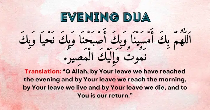 Evening Dua: Allahumma bika amsayna wa bika asbahna wa bika nahya wa bika namutu wa ilayka al-maseer (evening).