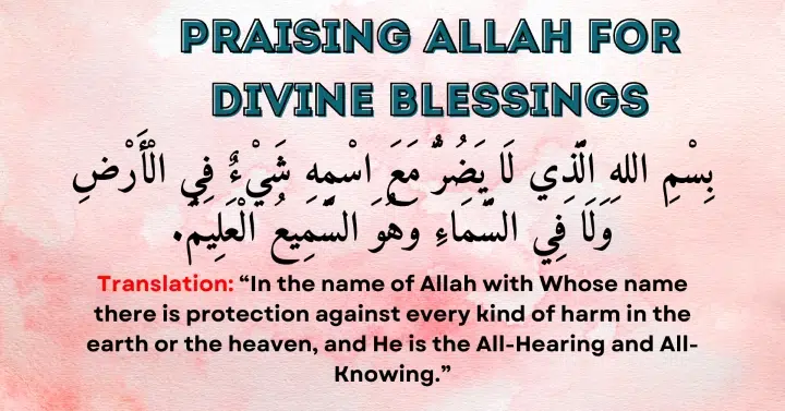 Praising Allah (SWT) for Divine Blessings: Bismillahil-ladhi la yadurru ma'asmihi shay'un fil-ardi wa la fis-sama'i wa huwa as-Sami'ul Alim.