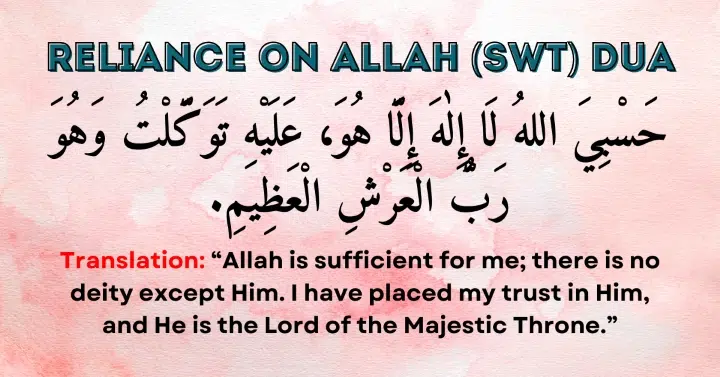 Reliance on Allah (SWT) Dua: Hasbiyallahu la ilaha illa Huwa, 'alayhi tawakkaltu wa huwa rabbul-'arshil-'azheem.